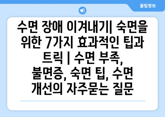 수면 장애 이겨내기| 숙면을 위한 7가지 효과적인 팁과 트릭 | 수면 부족, 불면증, 숙면 팁, 수면 개선