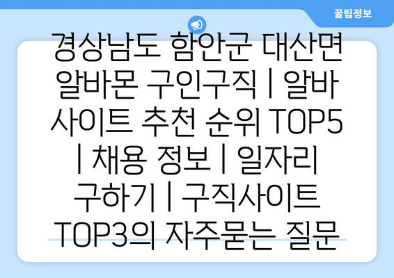 경상남도 함안군 대산면 알바몬 구인구직 | 알바 사이트 추천 순위 TOP5 | 채용 정보 | 일자리 구하기 | 구직사이트 TOP3