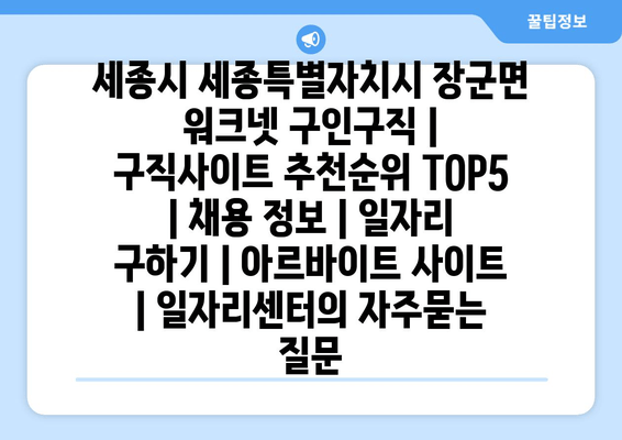 세종시 세종특별자치시 장군면 워크넷 구인구직 | 구직사이트 추천순위 TOP5 | 채용 정보 | 일자리 구하기 | 아르바이트 사이트 | 일자리센터