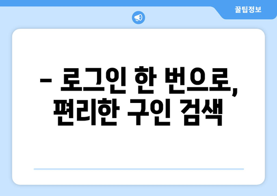 - 로그인 한 번으로, 편리한 구인 검색