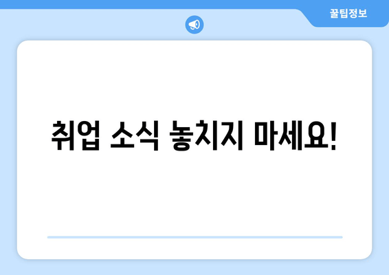 취업 소식 놓치지 마세요!