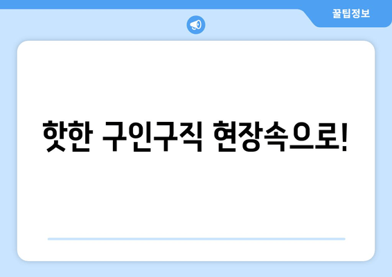 핫한 구인구직 현장속으로!