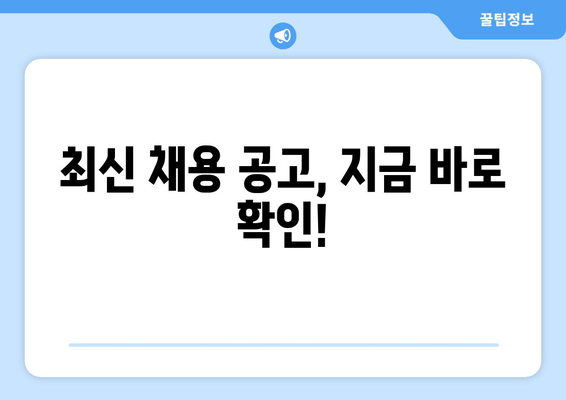 최신 채용 공고, 지금 바로 확인!