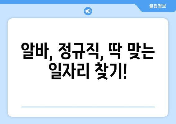 알바, 정규직, 딱 맞는 일자리 찾기!