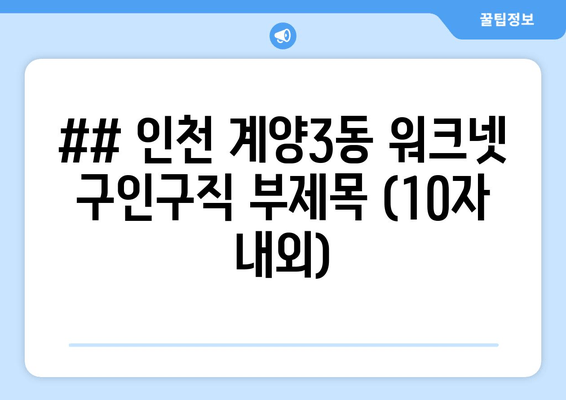 ## 인천 계양3동 워크넷 구인구직 부제목 (10자 내외)