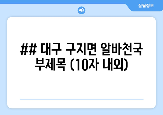 ## 대구 구지면 알바천국 부제목 (10자 내외)