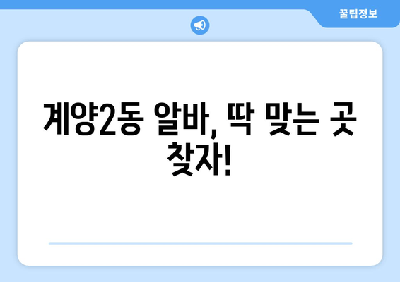 계양2동 알바, 딱 맞는 곳 찾자!