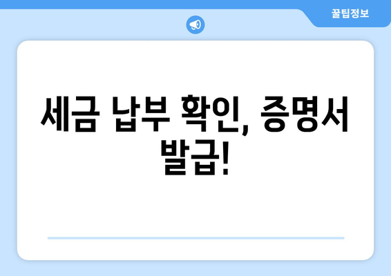 세금 납부 확인, 증명서 발급!