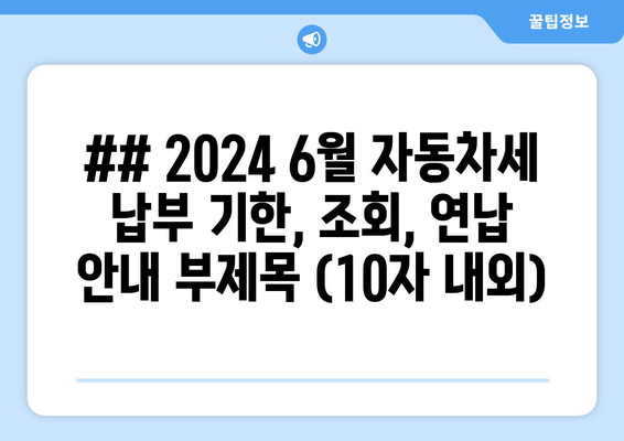 ## 2024 6월 자동차세 납부 기한, 조회, 연납 안내 부제목 (10자 내외)