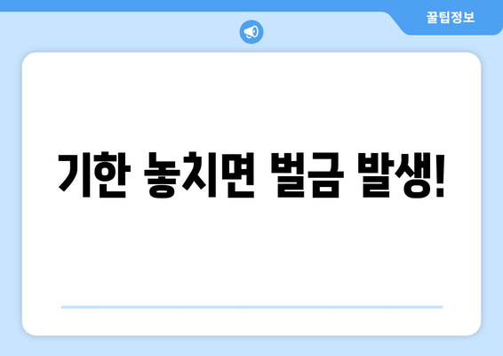 기한 놓치면 벌금 발생!