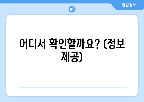 어디서 확인할까요? (정보 제공)