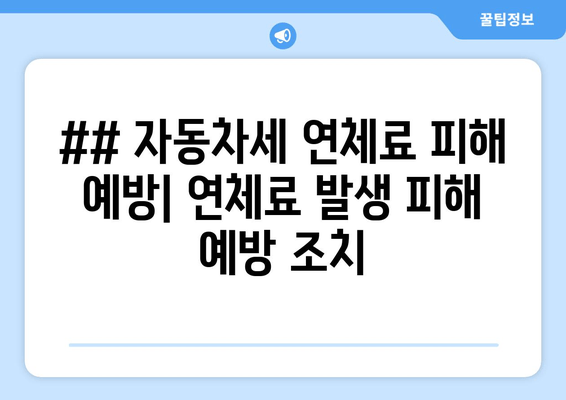 ## 자동차세 연체료 피해 예방| 연체료 발생 피해 예방 조치