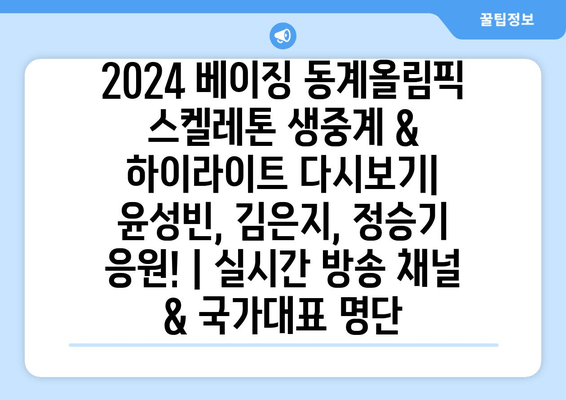 2024 베이징 동계올림픽 스켈레톤 생중계 & 하이라이트 다시보기| 윤성빈, 김은지, 정승기 응원! | 실시간 방송 채널 & 국가대표 명단
