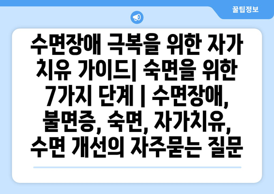 수면장애 극복을 위한 자가 치유 가이드| 숙면을 위한 7가지 단계 | 수면장애, 불면증, 숙면, 자가치유, 수면 개선