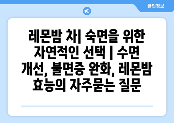 레몬밤 차| 숙면을 위한 자연적인 선택 | 수면 개선, 불면증 완화, 레몬밤 효능