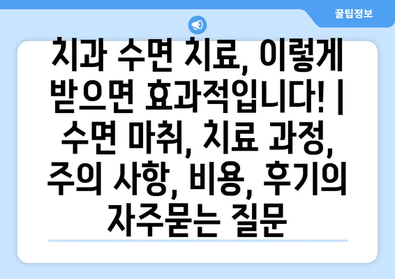 치과 수면 치료, 이렇게 받으면 효과적입니다! | 수면 마취, 치료 과정, 주의 사항, 비용, 후기