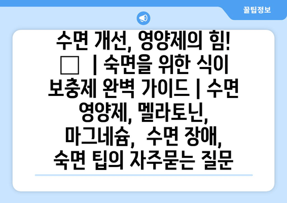 수면 개선, 영양제의 힘! 😴  | 숙면을 위한 식이 보충제 완벽 가이드 | 수면 영양제, 멜라토닌, 마그네슘,  수면 장애,  숙면 팁