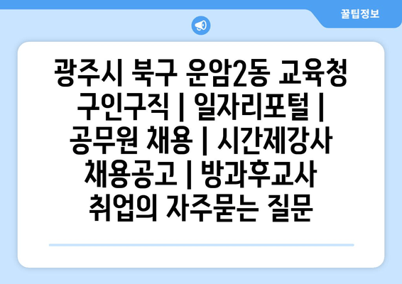 광주시 북구 운암2동 교육청 구인구직 | 일자리포털 | 공무원 채용 | 시간제강사 채용공고 | 방과후교사 취업