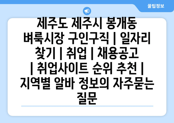 제주도 제주시 봉개동 벼룩시장 구인구직 | 일자리 찾기 | 취업 | 채용공고 | 취업사이트 순위 추천 | 지역별 알바 정보