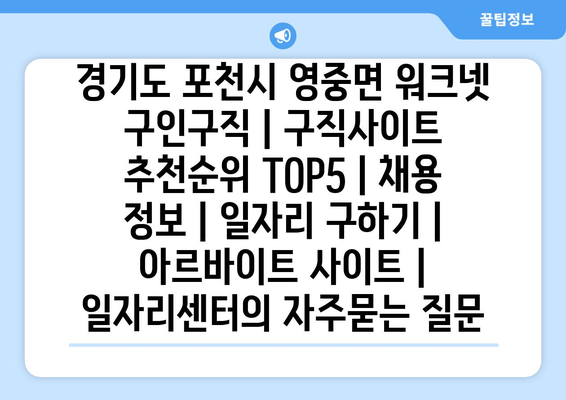 경기도 포천시 영중면 워크넷 구인구직 | 구직사이트 추천순위 TOP5 | 채용 정보 | 일자리 구하기 | 아르바이트 사이트 | 일자리센터