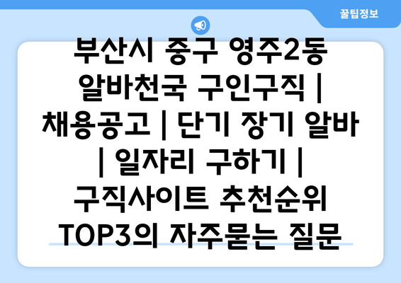 부산시 중구 영주2동 알바천국 구인구직 | 채용공고 | 단기 장기 알바 | 일자리 구하기 | 구직사이트 추천순위 TOP3