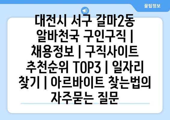 대전시 서구 갈마2동 알바천국 구인구직 | 채용정보 | 구직사이트 추천순위 TOP3 | 일자리 찾기 | 아르바이트 찾는법
