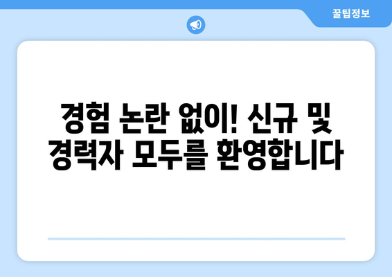 경험 논란 없이! 신규 및 경력자 모두를 환영합니다