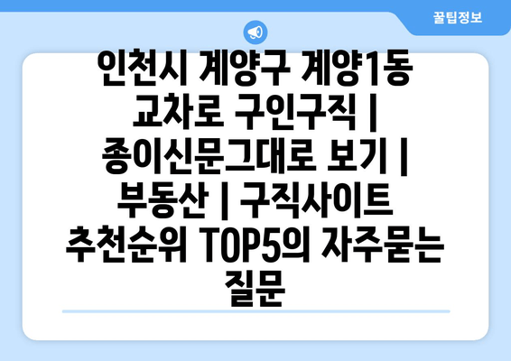 인천시 계양구 계양1동 교차로 구인구직 | 종이신문그대로 보기 | 부동산 | 구직사이트 추천순위 TOP5