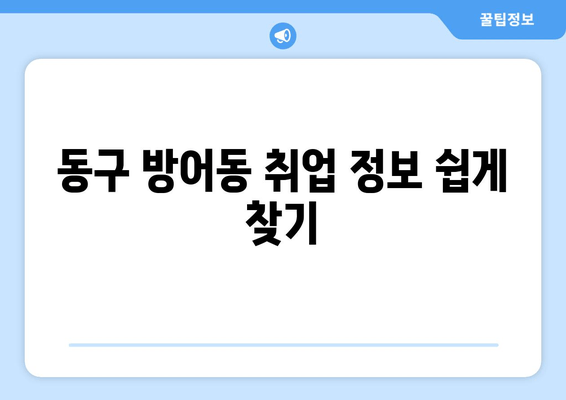 동구 방어동 취업 정보 쉽게 찾기