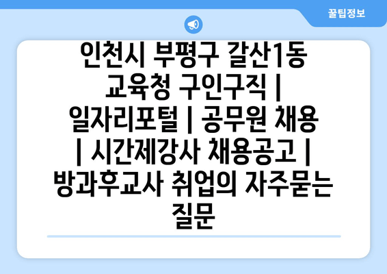 인천시 부평구 갈산1동 교육청 구인구직 | 일자리포털 | 공무원 채용 | 시간제강사 채용공고 | 방과후교사 취업