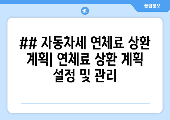 ## 자동차세 연체료 상환 계획| 연체료 상환 계획 설정 및 관리