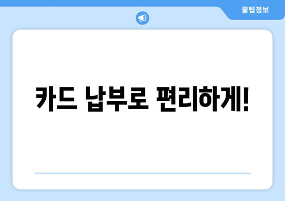 카드 납부로 편리하게!