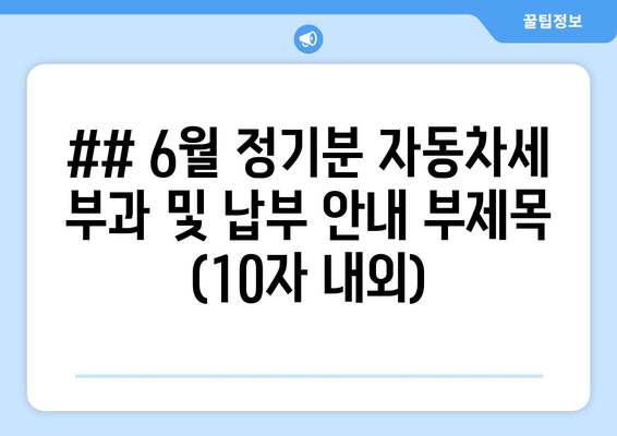 ## 6월 정기분 자동차세 부과 및 납부 안내 부제목 (10자 내외)