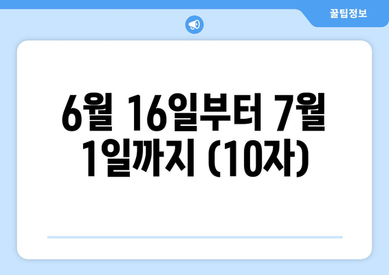 6월 16일부터 7월 1일까지 (10자)