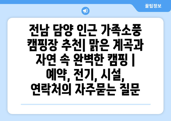 전남 담양 인근 가족소풍 캠핑장 추천| 맑은 계곡과 자연 속 완벽한 캠핑 | 예약, 전기, 시설, 연락처