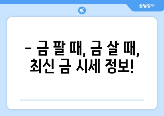 오늘의 금 시세 확인! 18K, 14K, 순금 1돈 가격 비교 | 금값, 금시세, 금 팔 때, 금 살 때