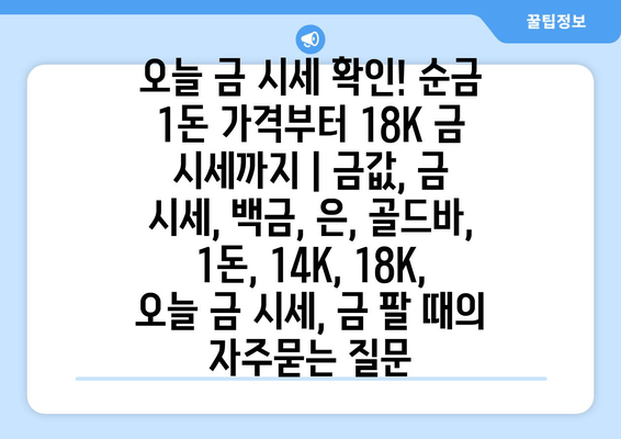 오늘 금 시세 확인! 순금 1돈 가격부터 18K 금 시세까지 | 금값, 금 시세, 백금, 은, 골드바, 1돈, 14K, 18K, 오늘 금 시세, 금 팔 때