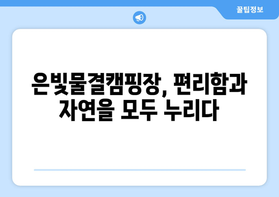 은빛물결캠핑장| 경기도 가평 근교 캠핑의 완벽한 선택 | 예약, 추천, 시설 정보, 연락처