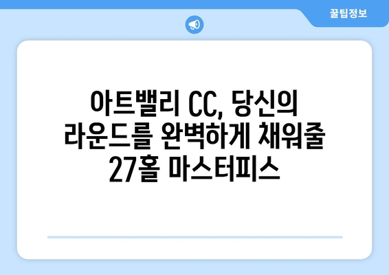 아트밸리 CC| 충북 27홀 마스터피스, 라운드 정보 한눈에 보기 | 날씨, 예약, 그린피, 회원권, 후기, 코스 소개
