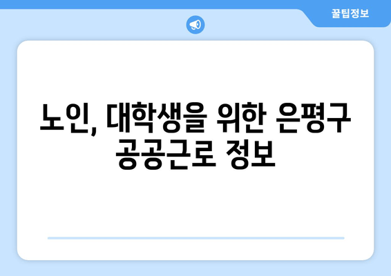 은평구청 공공근로 참여 가이드| 신청 자격부터 홈페이지 접속까지 | 노인, 대학생 일자리 정보