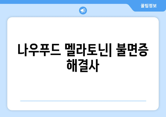 나우푸드 멜라토닌으로 불면증 극복하기| 효과적인 복용법 & 주의사항 | 수면 개선, 멜라토닌, 나우푸드, 불면증