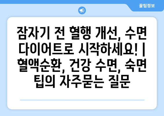 잠자기 전 혈행 개선, 수면 다이어트로 시작하세요! | 혈액순환, 건강 수면, 숙면 팁