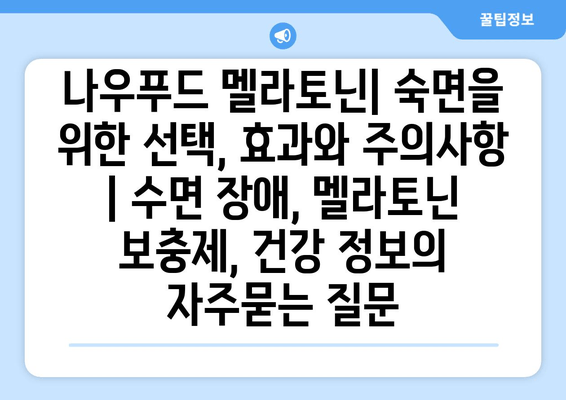 나우푸드 멜라토닌| 숙면을 위한 선택, 효과와 주의사항 | 수면 장애, 멜라토닌 보충제, 건강 정보