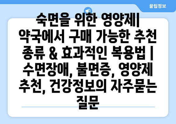 숙면을 위한 영양제| 약국에서 구매 가능한 추천 종류 & 효과적인 복용법 | 수면장애, 불면증, 영양제 추천, 건강정보