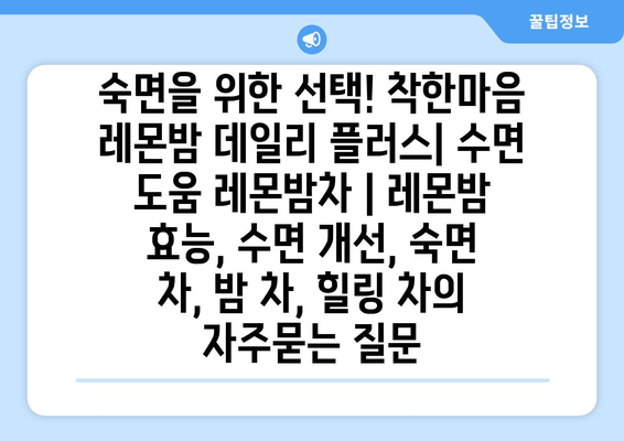 숙면을 위한 선택! 착한마음 레몬밤 데일리 플러스| 수면 도움 레몬밤차 | 레몬밤 효능, 수면 개선, 숙면 차, 밤 차, 힐링 차