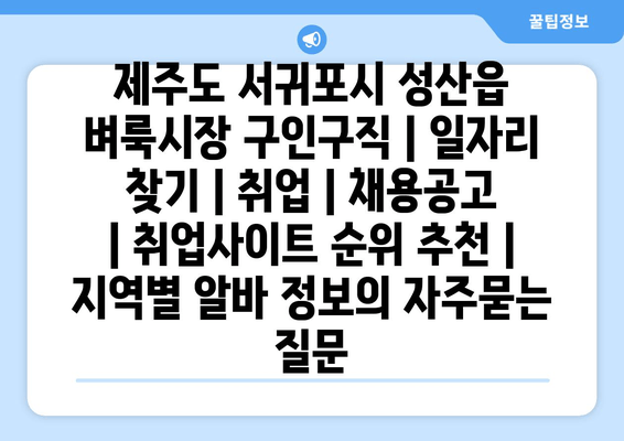 제주도 서귀포시 성산읍 벼룩시장 구인구직 | 일자리 찾기 | 취업 | 채용공고 | 취업사이트 순위 추천 | 지역별 알바 정보