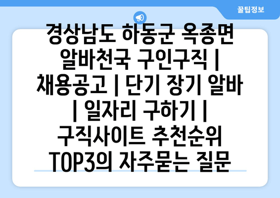 경상남도 하동군 옥종면 알바천국 구인구직 | 채용공고 | 단기 장기 알바 | 일자리 구하기 | 구직사이트 추천순위 TOP3