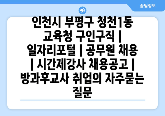 인천시 부평구 청천1동 교육청 구인구직 | 일자리포털 | 공무원 채용 | 시간제강사 채용공고 | 방과후교사 취업