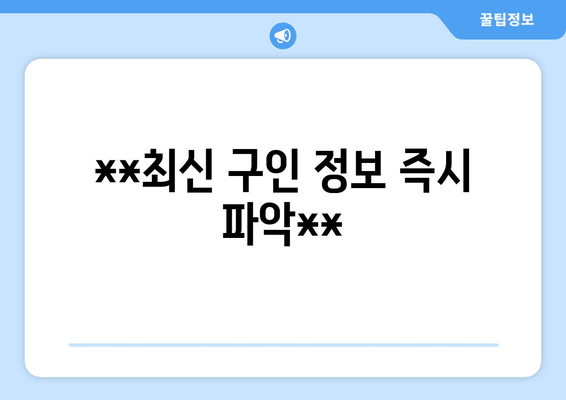 **최신 구인 정보 즉시 파악**