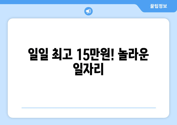 일일 최고 15만원! 놀라운 일자리